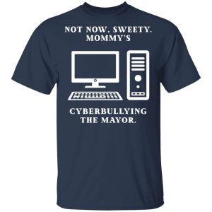 Not Now Sweety Mommy's Cyberbullying The Mayor T-Shirts, Hoodies, Sweatshirt 2 Not Now Sweety Mommys Cyberbullying The Mayor T Shirts Hoodies Sweatshirt 11