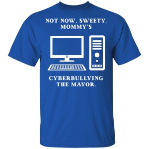 Not Now Sweety Mommy's Cyberbullying The Mayor T-Shirts, Hoodies, Sweatshirt 3 Not Now Sweety Mommys Cyberbullying The Mayor T Shirts Hoodies Sweatshirt 12