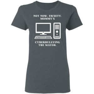 Not Now Sweety Mommy's Cyberbullying The Mayor T-Shirts, Hoodies, Sweatshirt 5 Not Now Sweety Mommys Cyberbullying The Mayor T Shirts Hoodies Sweatshirt 2