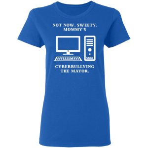 Not Now Sweety Mommy's Cyberbullying The Mayor T-Shirts, Hoodies, Sweatshirt 7 Not Now Sweety Mommys Cyberbullying The Mayor T Shirts Hoodies Sweatshirt 4