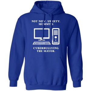 Not Now Sweety Mommy's Cyberbullying The Mayor T-Shirts, Hoodies, Sweatshirt 12 Not Now Sweety Mommys Cyberbullying The Mayor T Shirts Hoodies Sweatshirt 9