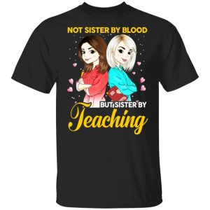 Not Sister By Blood But Sister By Teaching Teacher Shirt Not Sister By Blood But Sister By Teaching Teacher Shirt