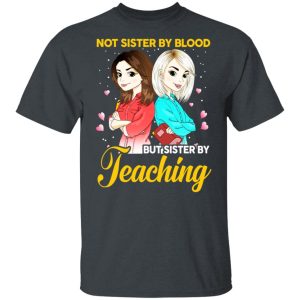 Not Sister By Blood But Sister By Teaching Teacher Shirt Not Sister By Blood But Sister By Teaching Teacher Shirt