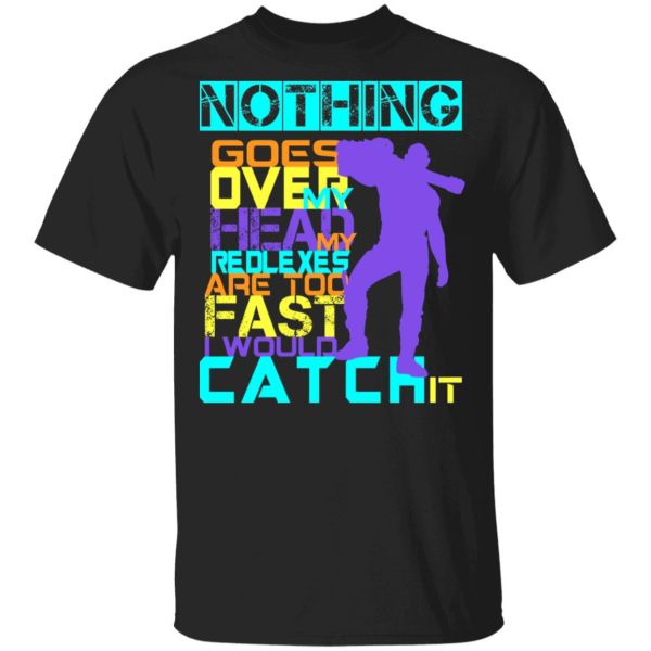 Nothing Goes Over My Head My Reflexes Are Too Fast I Would Catch It T-Shirts