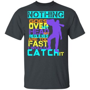Nothing Goes Over My Head My Reflexes Are Too Fast I Would Catch It T-Shirts 1 Nothing Goes Over My Head My Reflexes Are Too Fast I Would Catch It T Shirts 10
