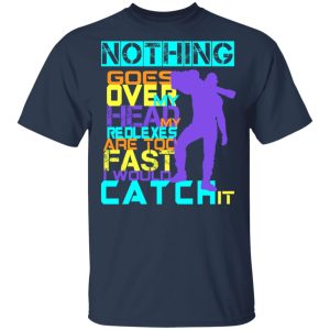 Nothing Goes Over My Head My Reflexes Are Too Fast I Would Catch It T-Shirts 2 Nothing Goes Over My Head My Reflexes Are Too Fast I Would Catch It T Shirts 11
