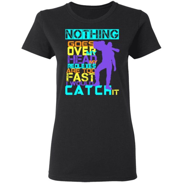 Nothing Goes Over My Head My Reflexes Are Too Fast I Would Catch It T-Shirts