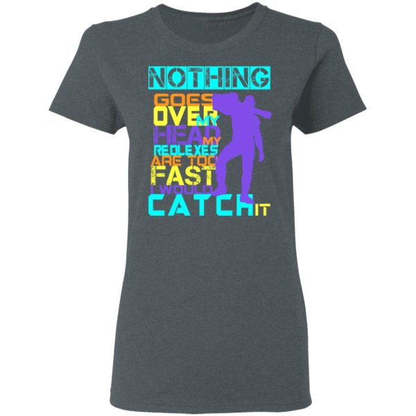 Nothing Goes Over My Head My Reflexes Are Too Fast I Would Catch It T-Shirts