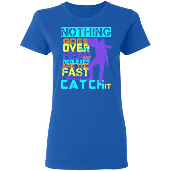 Nothing Goes Over My Head My Reflexes Are Too Fast I Would Catch It T-Shirts