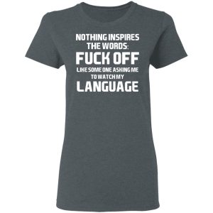 Nothing Inspires The Words Fuck Off Like Someone Asking Me To Watch My Language T-Shirts, Hoodies, Sweater 5 Nothing Inspires The Words Fuck Off Like Someone Asking Me To Watch My Language T Shirts Hoodies Sweater 2