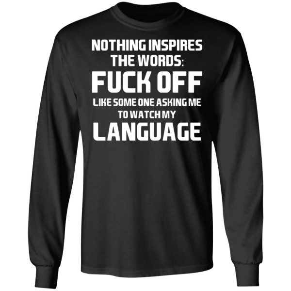 Nothing Inspires The Words Fuck Off Like Someone Asking Me To Watch My Language T-Shirts, Hoodies, Sweater