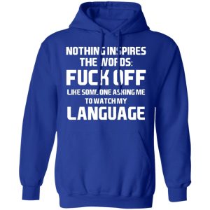 Nothing Inspires The Words Fuck Off Like Someone Asking Me To Watch My Language T-Shirts, Hoodies, Sweater 12 Nothing Inspires The Words Fuck Off Like Someone Asking Me To Watch My Language T Shirts Hoodies Sweater 9