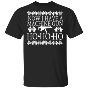 Now I Have A Machine Gun Ho-Ho-Ho Christmas T-Shirts, Hoodies, Sweater Now I Have A Machine Gun Ho-Ho-Ho Christmas T-Shirts, Hoodies, Sweater