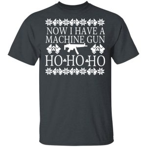 Now I Have A Machine Gun Ho-Ho-Ho Christmas T-Shirts, Hoodies, Sweater Now I Have A Machine Gun Ho-Ho-Ho Christmas T-Shirts, Hoodies, Sweater