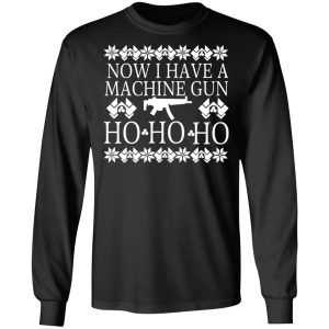 Now I Have A Machine Gun Ho Ho Ho Christmas T Shirts Hoodies Sweater 5