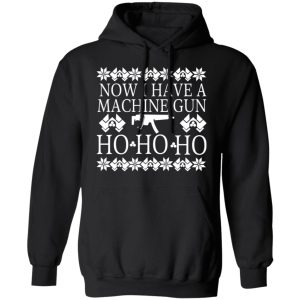 Now I Have A Machine Gun Ho Ho Ho Christmas T Shirts Hoodies Sweater 6