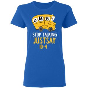 OMG Stop Talking Just Say 10-4 T-Shirts 7 OMG Stop Talking Just Say 10 4 T Shirts 4