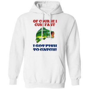 Of Course I Cum Fast I Got Fish To Catch T Shirts Hoodies Sweatshirt 6