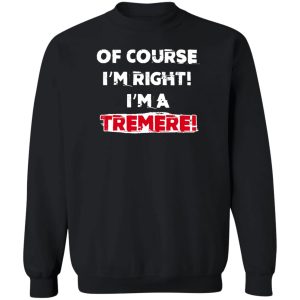 Of Course Im Right Im A Tremre T Shirts Hoodies Sweater 11