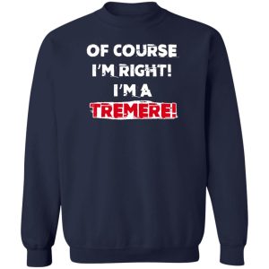 Of Course Im Right Im A Tremre T Shirts Hoodies Sweater 12