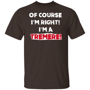 Of Course Im Right Im A Tremre T Shirts Hoodies Sweater 3
