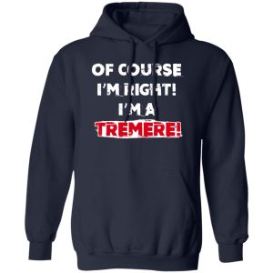 Of Course Im Right Im A Tremre T Shirts Hoodies Sweater 8