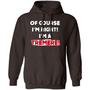 Of Course Im Right Im A Tremre T Shirts Hoodies Sweater 9