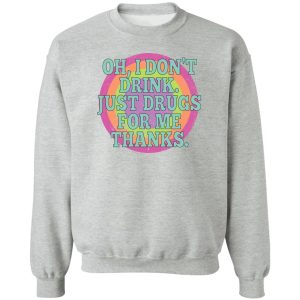 Oh I Don’t Drink Just Drugs For Me Thanks T-Shirts, Hoodies, Sweater Oh I Don’t Drink Just Drugs For Me Thanks T-Shirts, Hoodies, Sweater