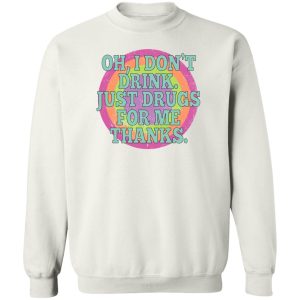 Oh I Don't Drink Just Drugs For Me Thanks T-Shirts, Hoodies, Sweater 2 Oh I Dont Drink Just Drugs For Me Thanks T Shirts Hoodies Sweater 11