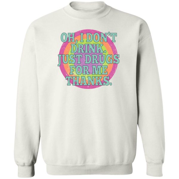 Oh I Don’t Drink Just Drugs For Me Thanks T-Shirts, Hoodies, Sweater