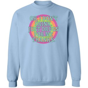 Oh I Don't Drink Just Drugs For Me Thanks T-Shirts, Hoodies, Sweater 3 Oh I Dont Drink Just Drugs For Me Thanks T Shirts Hoodies Sweater 12