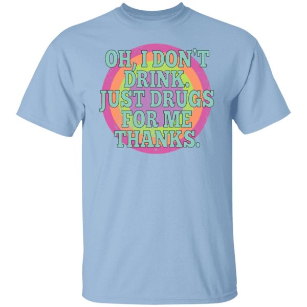 Oh I Don’t Drink Just Drugs For Me Thanks T-Shirts, Hoodies, Sweater