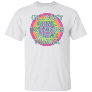 Oh I Don't Drink Just Drugs For Me Thanks T-Shirts, Hoodies, Sweater 5 Oh I Dont Drink Just Drugs For Me Thanks T Shirts Hoodies Sweater 3