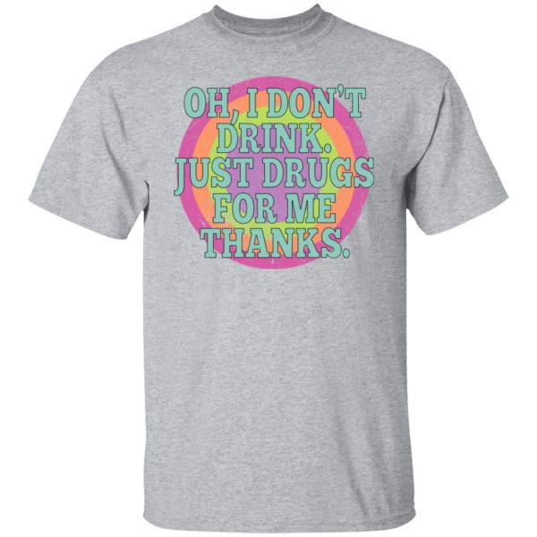 Oh I Don’t Drink Just Drugs For Me Thanks T-Shirts, Hoodies, Sweater