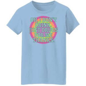Oh I Don't Drink Just Drugs For Me Thanks T-Shirts, Hoodies, Sweater 7 Oh I Dont Drink Just Drugs For Me Thanks T Shirts Hoodies Sweater 5