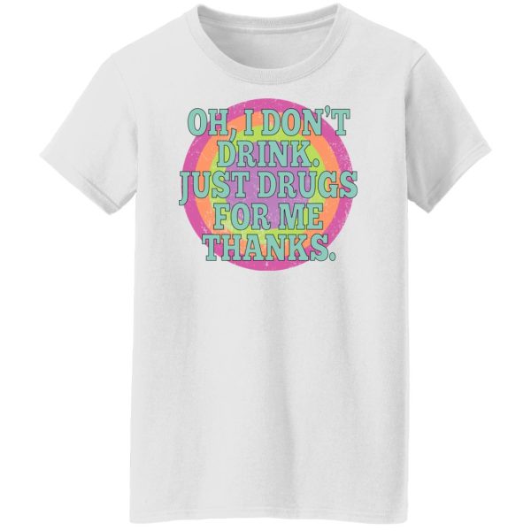 Oh I Don’t Drink Just Drugs For Me Thanks T-Shirts, Hoodies, Sweater