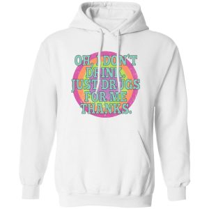 Oh I Don't Drink Just Drugs For Me Thanks T-Shirts, Hoodies, Sweater 10 Oh I Dont Drink Just Drugs For Me Thanks T Shirts Hoodies Sweater 8