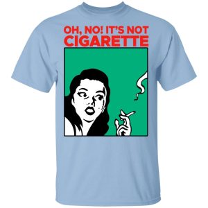 Oh No It’s Not Cigarette Shirt Oh No It’s Not Cigarette Shirt