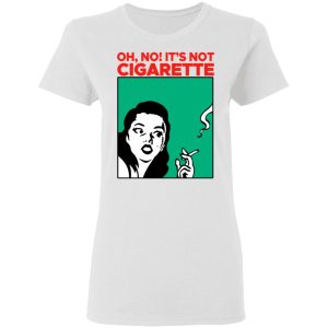 Oh No Its Not Cigarette Shirt 11