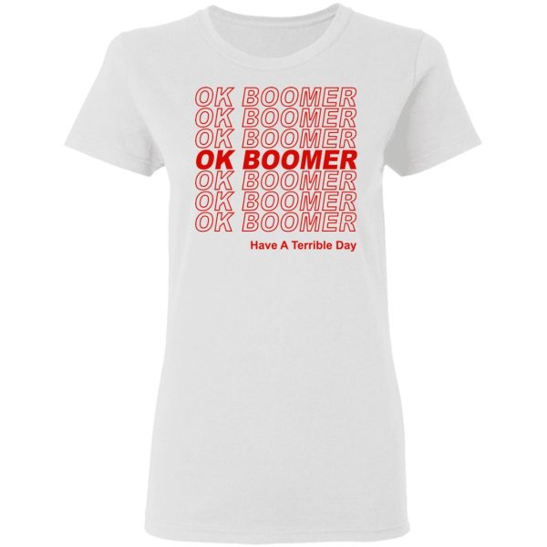 Ok Boomer Have A Terrible Day Shirt Marks End Of Friendly Generational Relations Shirt