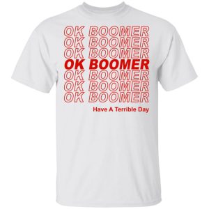 Ok Boomer Have A Terrible Day Shirt Marks End Of Friendly Generational Relations Shirt 8