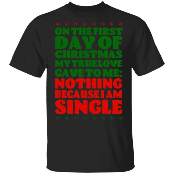 On The First Day Of Christmas My True Love Gave To Me Nothing Because I Am Single T-Shirts, Hoodies, Sweater