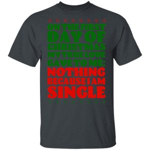 On The First Day Of Christmas My True Love Gave To Me Nothing Because I Am Single T-Shirts, Hoodies, Sweater 1 On The First Day Of Christmas My True Love Gave To Me Nothing Because I Am Single T Shirts Hoodies Sweater 10