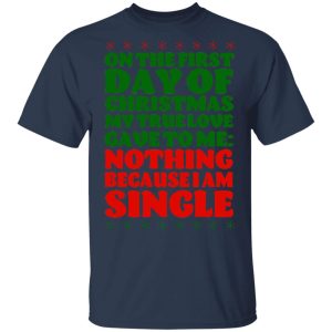 On The First Day Of Christmas My True Love Gave To Me Nothing Because I Am Single T-Shirts, Hoodies, Sweater 2 On The First Day Of Christmas My True Love Gave To Me Nothing Because I Am Single T Shirts Hoodies Sweater 11