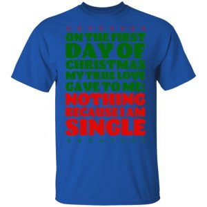 On The First Day Of Christmas My True Love Gave To Me Nothing Because I Am Single T-Shirts, Hoodies, Sweater 3 On The First Day Of Christmas My True Love Gave To Me Nothing Because I Am Single T Shirts Hoodies Sweater 12