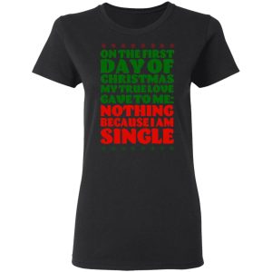 On The First Day Of Christmas My True Love Gave To Me Nothing Because I Am Single T-Shirts, Hoodies, Sweater 4 On The First Day Of Christmas My True Love Gave To Me Nothing Because I Am Single T Shirts Hoodies Sweater 13