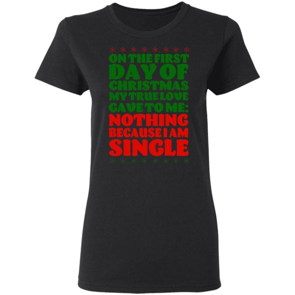 On The First Day Of Christmas My True Love Gave To Me Nothing Because I Am Single T-Shirts, Hoodies, Sweater