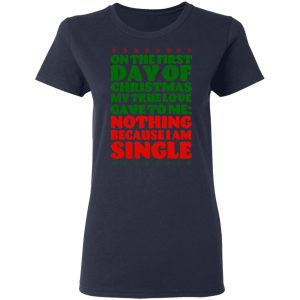 On The First Day Of Christmas My True Love Gave To Me Nothing Because I Am Single T-Shirts, Hoodies, Sweater 6 On The First Day Of Christmas My True Love Gave To Me Nothing Because I Am Single T Shirts Hoodies Sweater 3