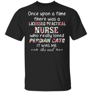 Once Upon A Time There Was A Licensed Practical Nurse Who Really Loved Persian Cats It Was Me T Shirts Hoodies Sweater 1