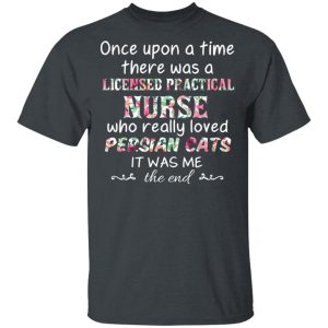 Once Upon A Time There Was A Licensed Practical Nurse Who Really Loved Persian Cats It Was Me T-Shirts, Hoodies, Sweater 1 Once Upon A Time There Was A Licensed Practical Nurse Who Really Loved Persian Cats It Was Me T Shirts Hoodies Sweater 10